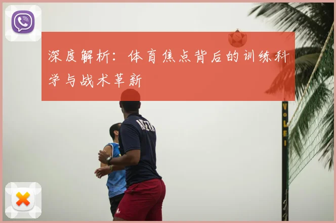深度解析:体育焦点背后的训练科学与战术革新
