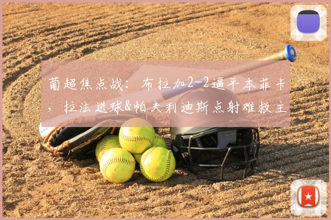 葡超焦点战：布拉加2-2逼平本菲卡，拉法进球&帕夫利迪斯点射难救主