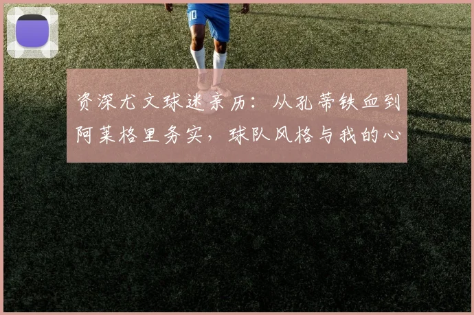 资深尤文球迷亲历：从孔蒂铁血到阿莱格里务实，球队风格与我的心路转变
