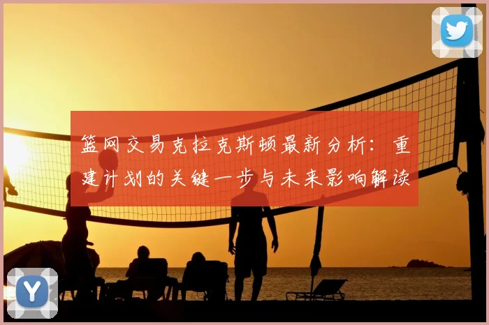 篮网交易克拉克斯顿最新分析:重建计划的关键一步与未来影响解读